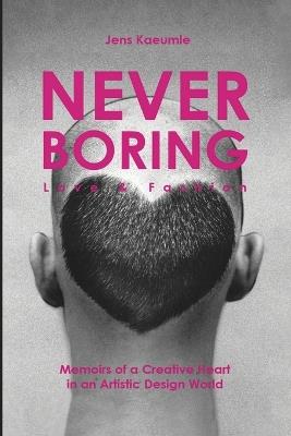 NEVER BORING, Love & Fashion: Memoirs Of A Creative Heart In An Artistic Design World - Jens Kaeumle - cover