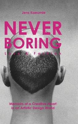 NEVER BORING, Love & Fashion: Memoirs Of A Creative Heart In An Artistic Design World - Jens Kaeumle - cover