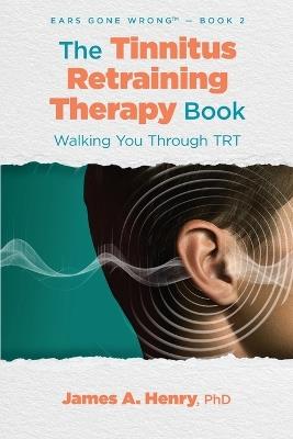 The Tinnitus Retraining Therapy Book: Walking You Through TRT - James a Henry - cover