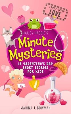 Hailey Haddie's Minute Mysteries Crazy Cupid Love: 15 Valentine's Day Short Stories for Kids - Marina J Bowman - cover