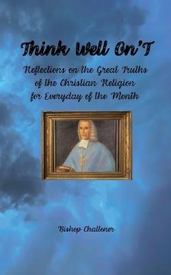 Think Well On'T: Reflections on the Great Truths of the Christian Religion for Everyday of the Month - Bishop Challoner - cover