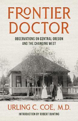 Frontier Doctor: Observations on Central Oregon and the Changing West - Urling C. Coe - cover