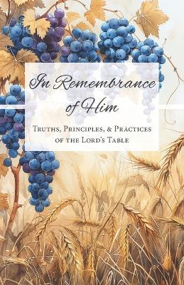 In Remembrance of Him: Truths, Principles, & Practices of the Lord's Table - Samuel Huoh,Keith Dolcy,Samuel Kuo - cover