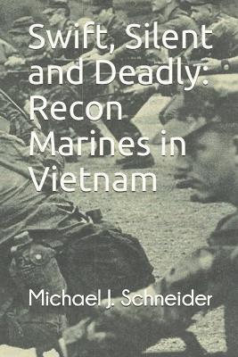 Swift, Silent and Deadly: Recon Marines in Vietnam - Michael J Schneider - cover