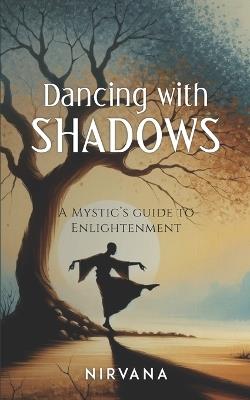 Dancing with Shadows: A Mystic's Guide to Enlightenment - Nirvana - cover