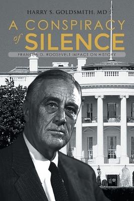 A Conspiracy of Silence: Franklin D. Roosevelt Impact on History - Harry S Goldsmith - cover