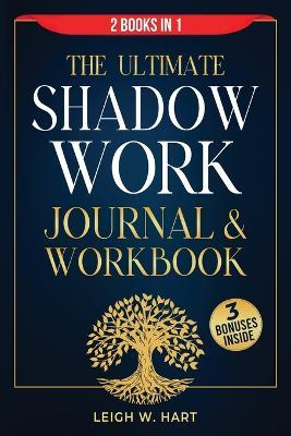 The Ultimate Shadow Work Journal & Workbook - 2 Books in 1: A Comprehensive Collection of Exercises, Prompts, and Affirmations for Profound Self-Discovery, Emotional Recovery, and Personal Growth - Leigh W Hart - cover
