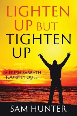 Lighten Up but Tighten Up: A Fresh Sabbath Journey Quest - Sam Hunter - cover