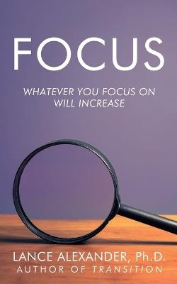 Focus: Whatever You Focus on Will Increase - Lance Alexander - cover