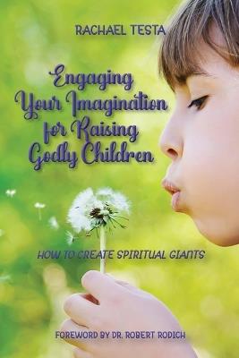 Engaging Your Imagination for Raising Godly Children: How to Create Spiritual Giants - Rachael Testa - cover