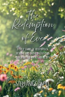 The Redemption of Eve: A True Story of Redemption, Healing, and Divine Encounters Through the Courts of Heaven - Stephanie Stanfill - cover