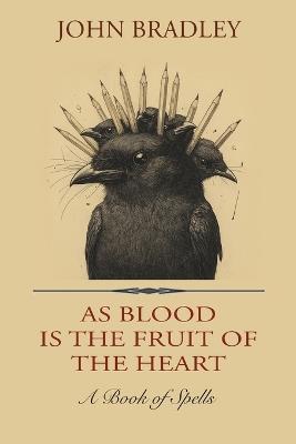 As Blood is the Fruit of the Heart: A Book of Spells - John Bradley - cover