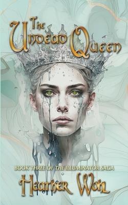 The Undead Queen: Book Three of the Illuminator Saga - Heather Wohl - cover