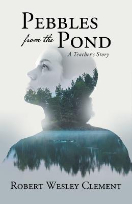 Pebbles From The Pond: A Teacher's Story - Robert Wesley Clement - cover