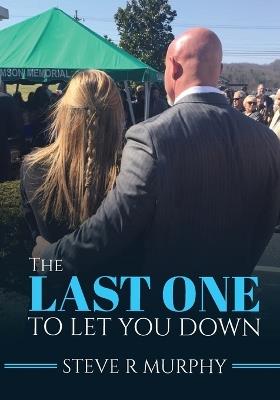 The Last One to Let You Down: Tales About Life Inside The Funeral Home - Steve R Murphy - cover