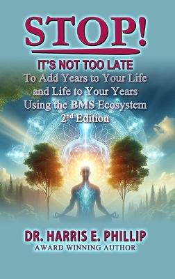 Stop! It's Not Too Late: Adding Years to Your Life and Life to Your Years Using the BMS Ecosystem - Harris E Phillip - cover