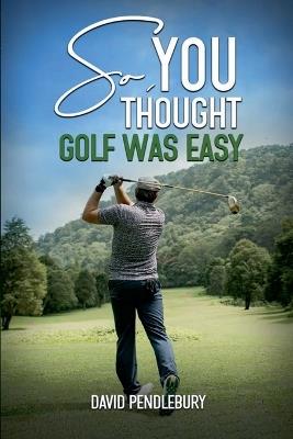 So, You Thought Golf Was Easy - David Pendlebury - cover