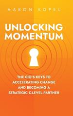 Unlocking Momentum: The CIO's Keys to Accelerating Change and Becoming a Strategic C-Level Partner