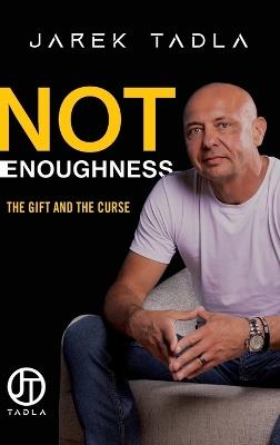 Not Enoughness: The Gift and the Curse - Jarek Tadla - cover