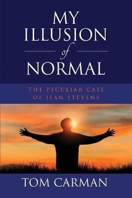 My Illusion of Normal: The Peculiar Case of Jean Stevens - Tom Carman - cover
