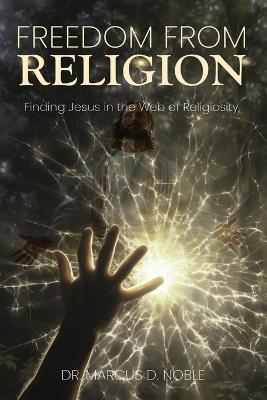 Freedom from Religion Finding Jesus in the Web of Religiosity - Marcus D Noble - cover