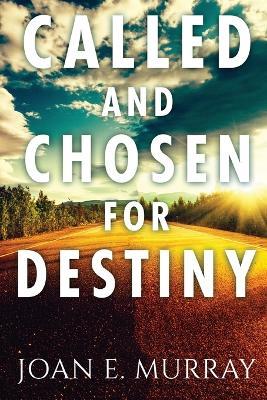 Called and Chosen For Destiny: Knowing And Fulfilling Your Destiny In God - Joan E Murray - cover