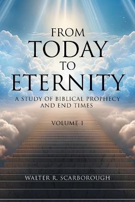 From Today to Eternity: A Study of Biblical Prophecy and End Times Volume 1 - Walter R Scarborough - cover