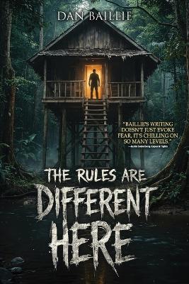 The Rules Are Different Here: Seven Terrifying Tales from Places You Should Never Visit - Dan Baillie,Velox Books - cover