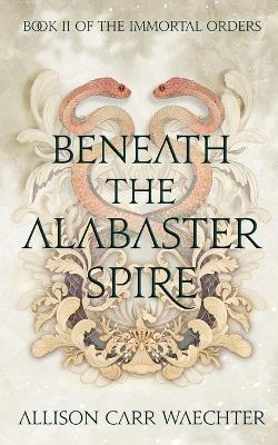 Beneath the Alabaster Spire - Allison Carr Waechter - cover