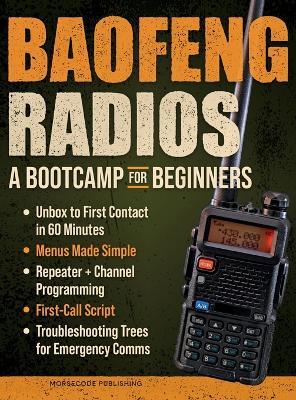 Baofeng Radios - A Bootcamp for Beginners: Unbox to First Contact in 60 Minutes, Menus Made Simple, Repeater + Channel Programming, First-Call Script and Troubleshooting Trees for Emergency Comms - Morse Code Publishing - cover