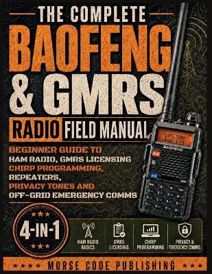 The Complete Baofeng & GMRS Radio Field Manual: Beginner Guide to Ham Radio, GMRS Licensing, CHIRP Programming, Repeaters, Privacy Tones, and Off-Grid Emergency Comms - Morse Code Publishing - cover