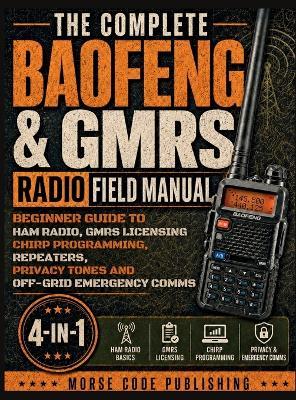 The Complete Baofeng & GMRS Radio Field Manual: Beginner Guide to Ham Radio, GMRS Licensing, CHIRP Programming, Repeaters, Privacy Tones, and Off-Grid Emergency Comms - Morse Code Publishing - cover