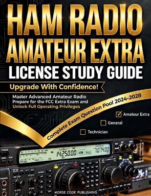 Ham Radio Amateur Extra License Study Guide: Upgrade with Confidence! Master Advanced Amateur Radio, Prepare for the FCC Extra Exam and Unlock Full Operating Privileges - Morse Code Publishing - cover
