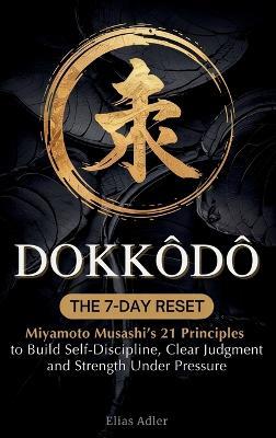 Dokkōdō - The 7-Day Reset: Samurai Philosophy for Modern Life Using Miyamoto Musashi's 21 Principles from The Way of Walking Alone to Build Self-Discipline, Clear Judgment, and Strength Under Pressure - Elias Adler - cover