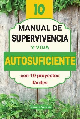 Manual de supervivencia y vida autosuficiente con 10 proyectos fáciles: Proyectos prácticos para ahorrar, vivir de forma sostenible y afrontar emergencias en la ciudad o el campo, sin experiencia previa - Dennis Carson - cover