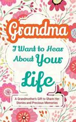 Grandma, I Want to Hear About Your Life: A Grandmother's Gift to Share Her Stories and Precious Memories