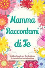 Mamma, Raccontami di Te: Un Libro Regalo per Condividere e Scrivere la Tua Storia Familiare