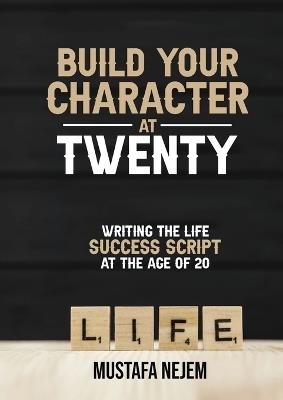 Build Your Character at Twenty: Writing the Life Success Script at the Age of 20 - Mustafa Nejem - cover