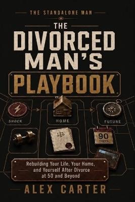 The Divorced Man's Playbook: Rebuilding Your Life, Your Home, and Yourself After Divorce at 50 and Beyond - Alex Carter - cover
