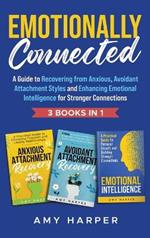 Emotionally Connected: A Guide to Recovering from Anxious, Avoidant Attachment Styles and Enhancing Emotional Intelligence for Stronger Connections