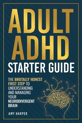 Adult ADHD Starter Guide: The Brutally Honest First Step to Understanding and Managing Your Neurodivergent Brain - Amy Harper - cover