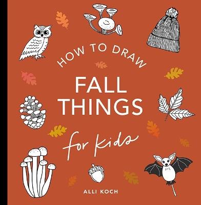 Fall Things: How to Draw Books for Kids with Pumpkins, Scarecrows, Turkeys and More - Alli Koch - cover