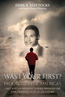 Was I Your First?: Progression of America's First African-American General Manager for a Major Brand Hotel in USA History - Derk R Mattocks - cover