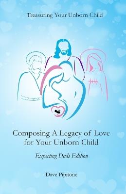Composing a Legacy of Love for Your Unborn Child: Expecting Dads Edition - Dave Pipitone - cover