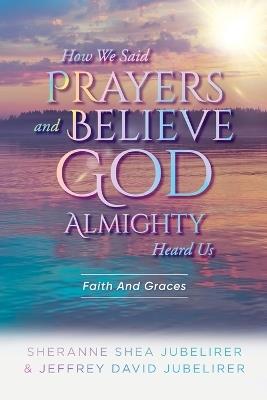 How We Said Prayers And Believe God Almighty Heard Us: Faith And Graces - Sheranne Shea Jubelirer,Jeffrey David Jubelirer - cover