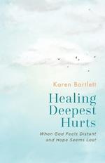 Healing Deepest Hurts: When God Feels Distant and Hope Seems Lost