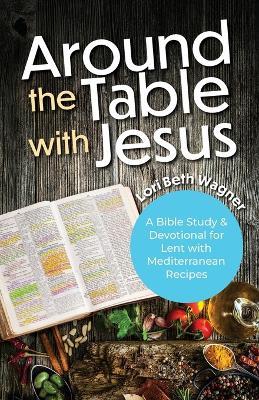 Around the Table with Jesus: A Bible Study and Devotional for Lent with Mediterranean Recipes - Lori Beth Wagner - cover