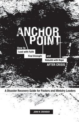 Anchor Point: How To Lead with Faith, Find Strength, and Rebuild with Hope After Crisis - John Crowder - cover