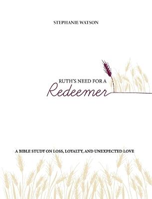 Ruth's Need for a Redeemer: A Bible Study on Loss, Loyalty, and Unexpected Love - Stephanie Watson - cover