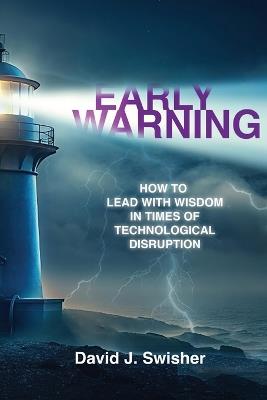 Early Warning: How to Lead with Wisdom in Times of Technological Disruption - David J Swisher - cover